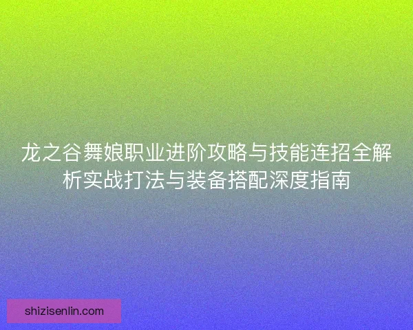 龙之谷舞娘职业进阶攻略与技能连招全解析实战打法与装备搭配深度指南