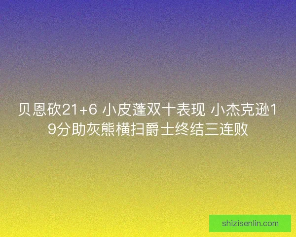 贝恩砍21+6 小皮蓬双十表现 小杰克逊19分助灰熊横扫爵士终结三连败