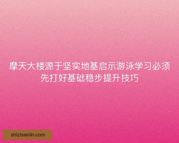 摩天大楼源于坚实地基启示游泳学习必须先打好基础稳步提升技巧